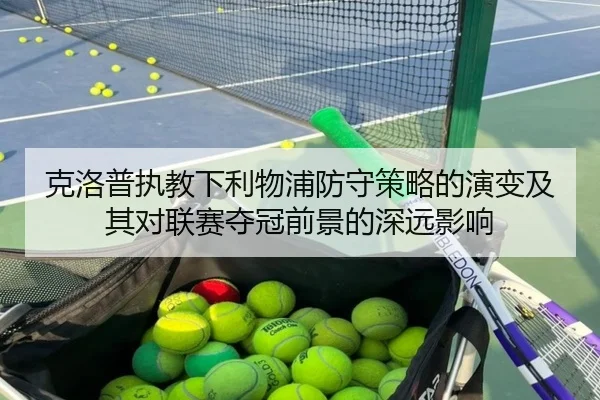 克洛普执教下利物浦防守策略的演变及其对联赛夺冠前景的深远影响